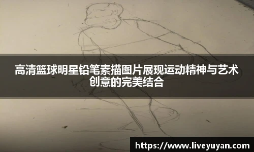 高清篮球明星铅笔素描图片展现运动精神与艺术创意的完美结合