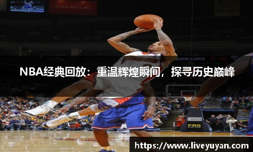 NBA经典回放：重温辉煌瞬间，探寻历史巅峰