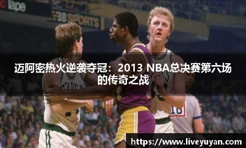 迈阿密热火逆袭夺冠：2013 NBA总决赛第六场的传奇之战