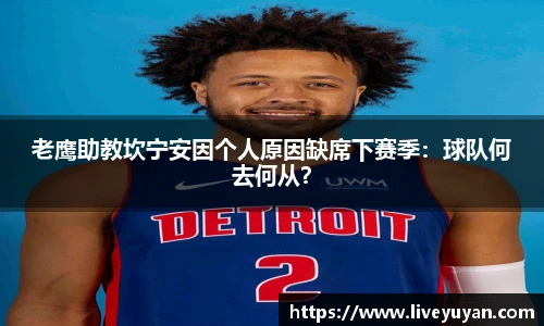老鹰助教坎宁安因个人原因缺席下赛季：球队何去何从？