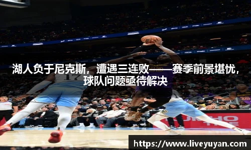 湖人负于尼克斯，遭遇三连败——赛季前景堪忧，球队问题亟待解决