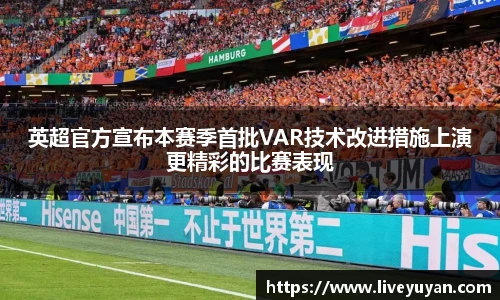 英超官方宣布本赛季首批VAR技术改进措施上演更精彩的比赛表现