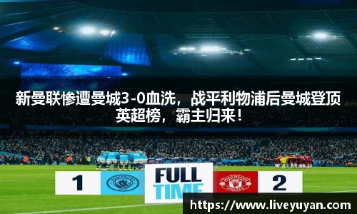 新曼联惨遭曼城3-0血洗，战平利物浦后曼城登顶英超榜，霸主归来！