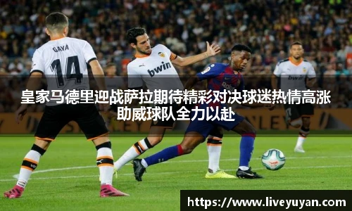 皇家马德里迎战萨拉期待精彩对决球迷热情高涨助威球队全力以赴