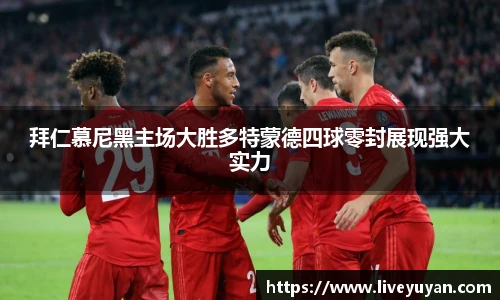 拜仁慕尼黑主场大胜多特蒙德四球零封展现强大实力