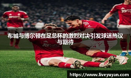 布城与博尔顿在足总杯的激烈对决引发球迷热议与期待