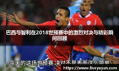 巴西与智利在2018世预赛中的激烈对决与精彩瞬间回顾