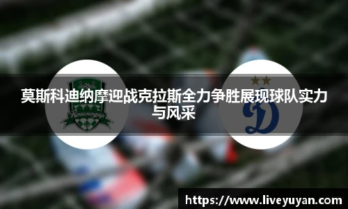 莫斯科迪纳摩迎战克拉斯全力争胜展现球队实力与风采