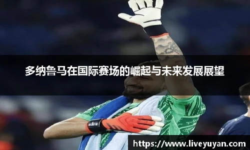 多纳鲁马在国际赛场的崛起与未来发展展望