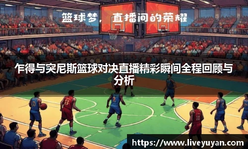 乍得与突尼斯篮球对决直播精彩瞬间全程回顾与分析