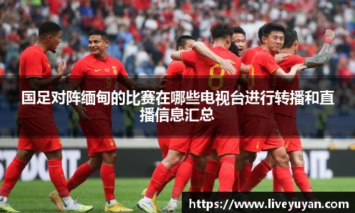 国足对阵缅甸的比赛在哪些电视台进行转播和直播信息汇总