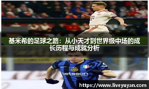 基米希的足球之路：从小天才到世界级中场的成长历程与成就分析