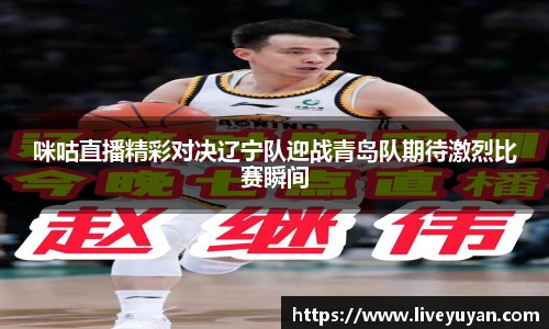 咪咕直播精彩对决辽宁队迎战青岛队期待激烈比赛瞬间