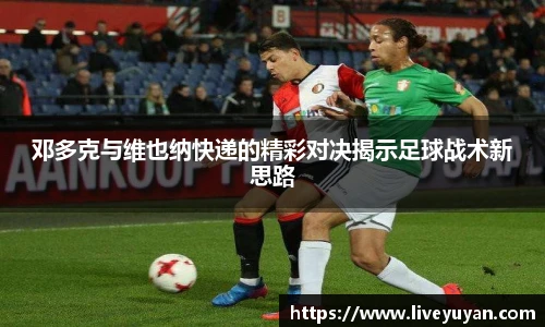 邓多克与维也纳快递的精彩对决揭示足球战术新思路