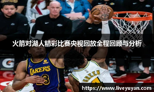 火箭对湖人精彩比赛央视回放全程回顾与分析