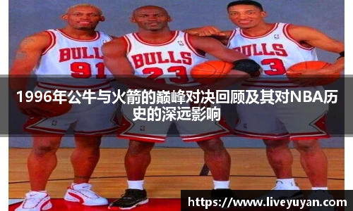1996年公牛与火箭的巅峰对决回顾及其对NBA历史的深远影响